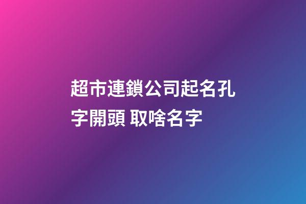 超市連鎖公司起名孔字開頭 取啥名字-第1張-公司起名-玄機(jī)派